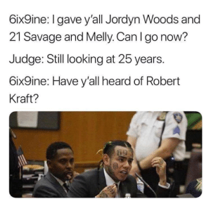 tekashi 6ix9ine memes -6ix9ine I gave y'all Jordyn Woods and 21 Savage and Melly. Can I go now? Judge Still looking at 25 years. 6ix9ine Have y'all heard of Robert Kraft?