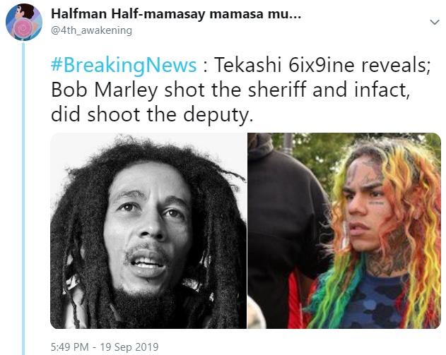 tekashi 6ix9ine memes -Halfman Halfmamasay mamasa mu... News Tekashi 6ix9ine reveals; Bob Marley shot the sheriff and infact, did shoot the deputy.
