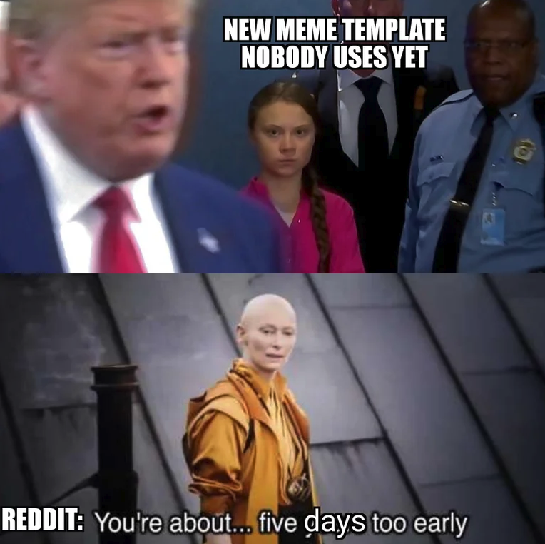 Greta Thunberg memes -you are five years early - New Meme Template Nobody Uses Yet Reddit You're about... five days too early