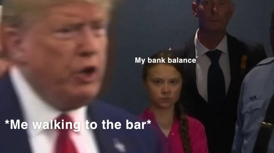 Greta Thunberg memes -speech - My bank balance Me walking to the bar