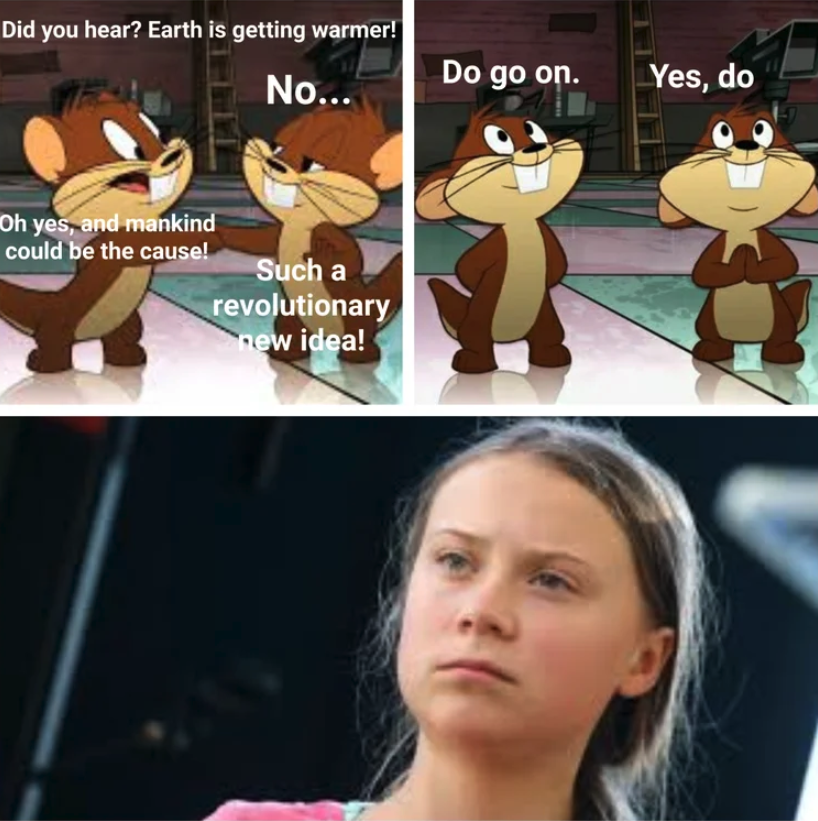 Greta Thunberg memes -goofy gophers - Did you hear? Earth is getting warmer! Do go on. No.. Yes, do Oh yes, and mankind could be the cause! Such a revolutionary new idea!