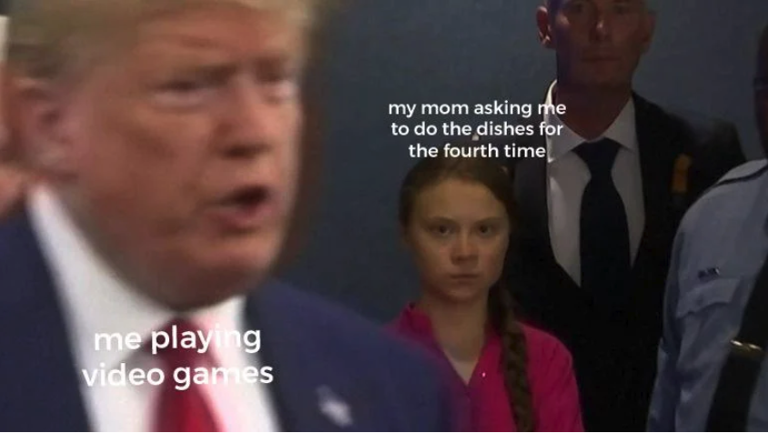 Greta Thunberg memes -my mom asking me to do the dishes for the fourth time me playing video games