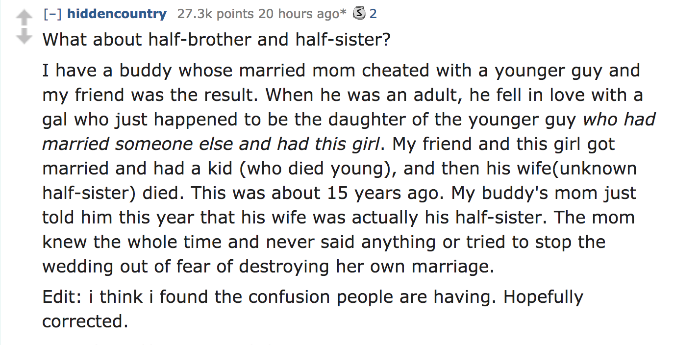 ask reddit - What about halfbrother and halfsister? I have a buddy whose married mom cheated with a younger guy and my friend was the result. When he was an adult, he fell in love with a gal who just happened to be the daughter of…
