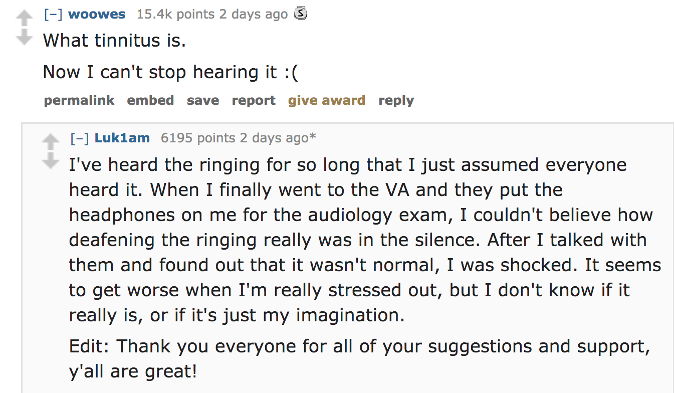angle - woowes points 2 days ago 3 What tinnitus is. Now I can't stop hearing it permalink embed save report give award Luklam 6195 points 2 days ago I've heard the ringing for so long that I just assumed everyone heard it. When I finally went to the Va a