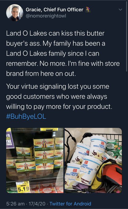 media - Gracie, Chief Fun Officer Land O Lakes can kiss this butter buyer's ass. My family has been a Land O Lakes family since I can remember. No more. I'm fine with store brand from here on out. Your virtue signaling lost you some good customers who wer