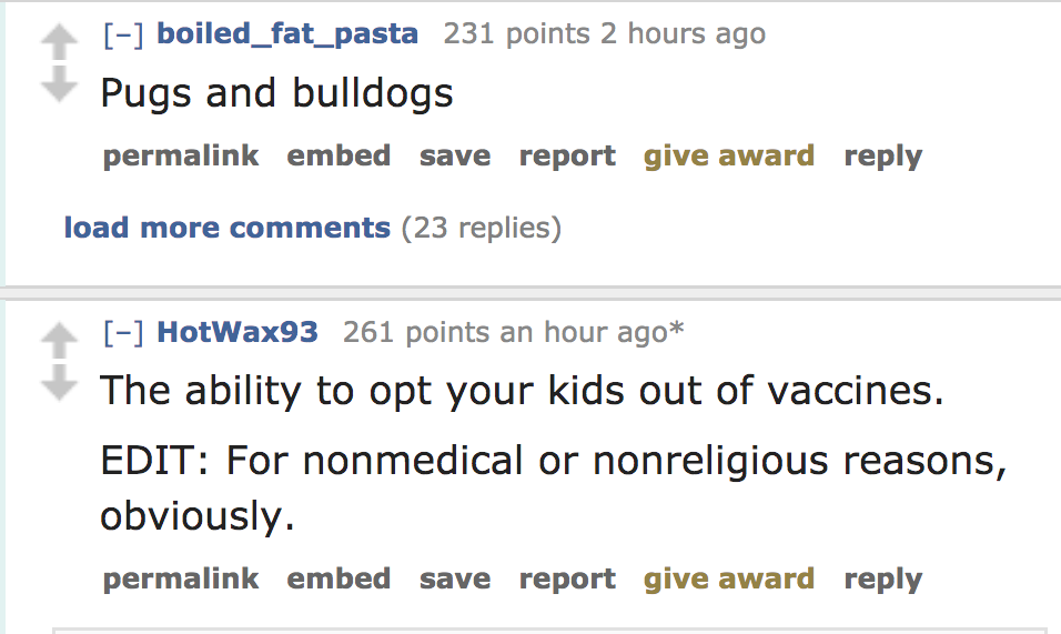 angle - boiled_fat_pasta 231 points 2 hours ago Pugs and bulldogs permalink embed save report give award load more 23 replies HotWax93 261 points an hour ago The ability to opt your kids out of vaccines. Edit For nonmedical or nonreligious reasons, obviou