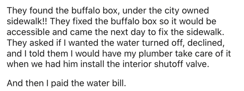 handwriting - They found the buffalo box, under the city owned sidewalk!! They fixed the buffalo box so it would be accessible and came the next day to fix the sidewalk. They asked if I wanted the water turned off, declined, and I told them I would have m