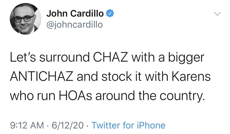 John Cardillo Let's surround Chaz with a bigger Antichaz and stock it with Karens who run HOAs around the country. 61220 Twitter for iPhone