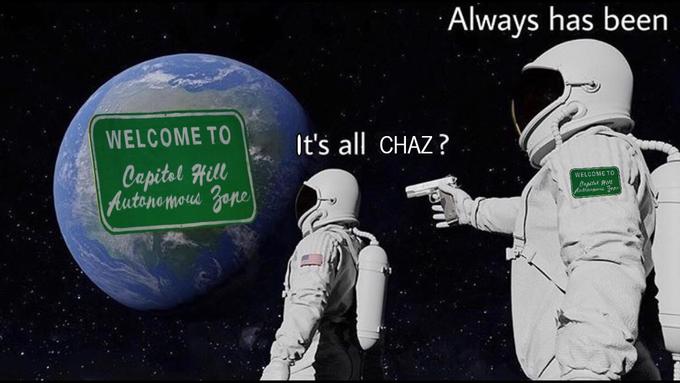 astronaut always has been meme - Always has been It's all Chaz? Welcome To Capitel Hill Autonomous Zone Welcome To