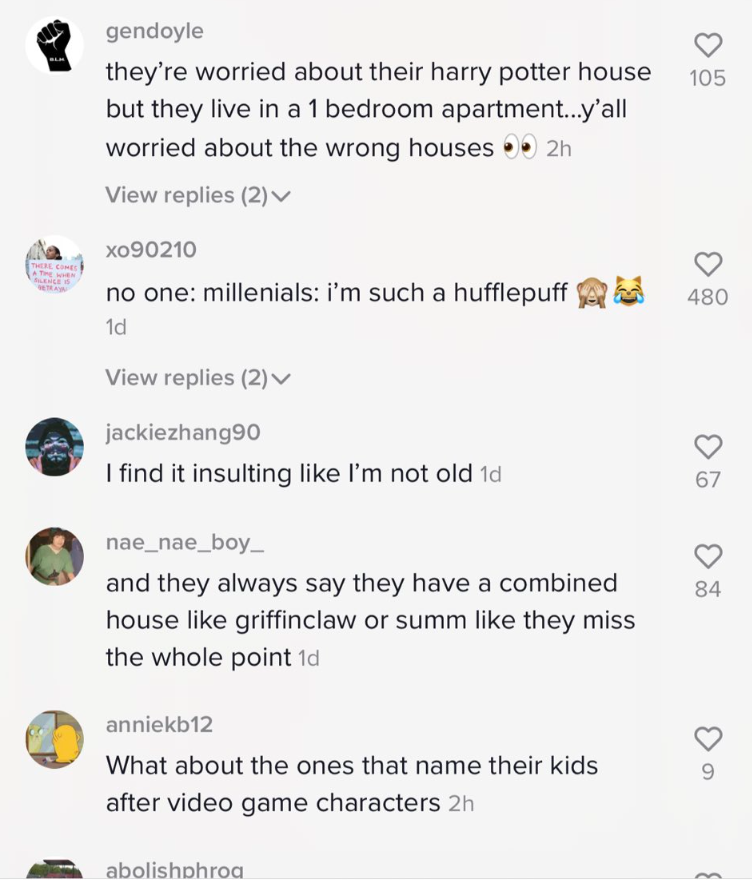 screenshot - 105 gendoyle they're worried about their harry potter house but they live in a 1 bedroom apartment...y'all worried about the wrong houses .. 2h View replies 2 X090210 no one millenials i'm such a hufflepuff Am 1d 480 View replies 2 jackiezhan