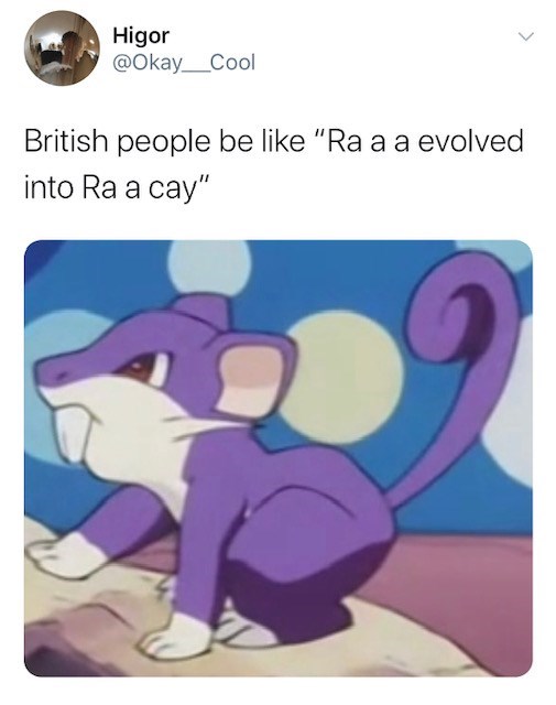 british people be like meme - Higor British people be "Ra a a evolved into Ra a cay"