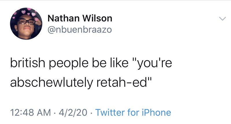 british accent meme - Nathan Wilson british people be "you're abschewlutely retahed" 4220 Twitter for iPhone
