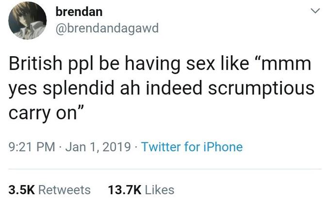 Text - brendan British ppl be having sex "mmm yes splendid ah indeed scrumptious carry on" . Twitter for iPhone
