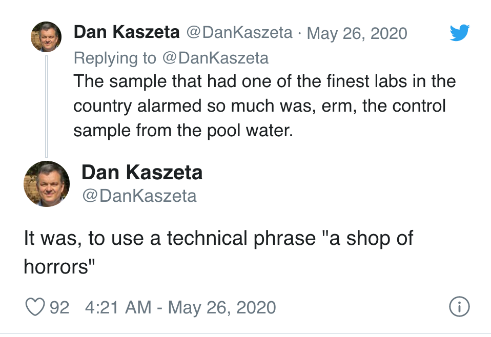quots - Dan Kaszeta The sample that had one of the finest labs in the country alarmed so much was, erm, the control sample from the pool water. Dan Kaszeta It was, to use a technical phrase "a shop of horrors" 92 i