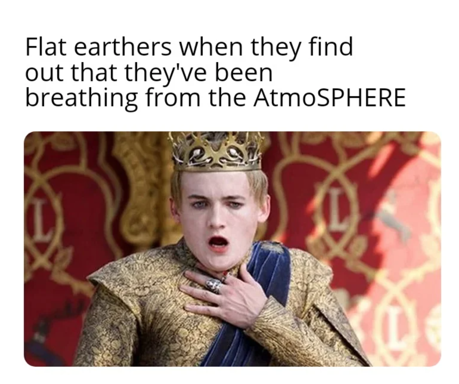 funny memes - Flat earthers when they find out that they've been breathing from the AtmoSPHERE