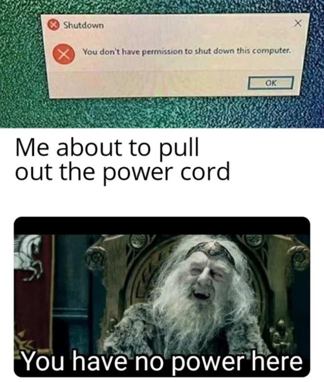 you have no power here meme - Shutdown X You don't have permission to shut down this computer. Ok Me about to pull out the power cord You have no power here