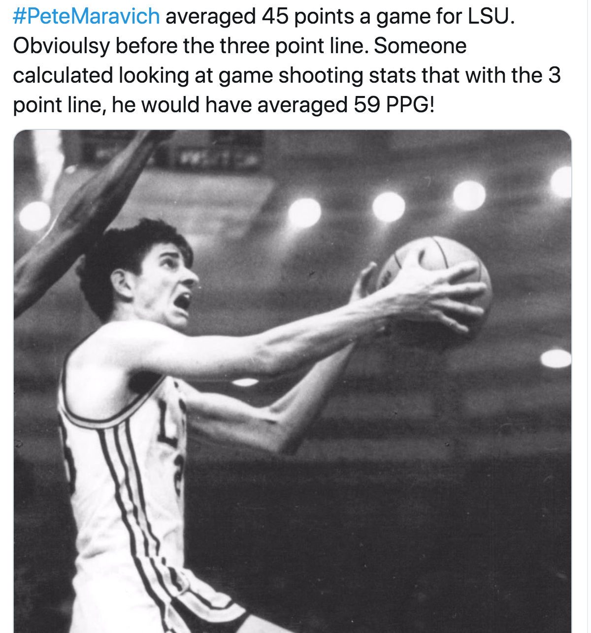 pete maravich lsu - Maravich averaged 45 points a game for Lsu. Obvioulsy before the three point line. Someone calculated looking at game shooting stats that with the 3 point line, he would have averaged 59 Ppg!
