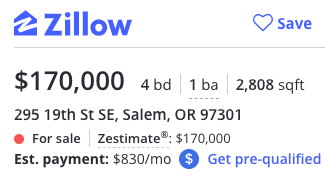 creepy Zillow House -  2 Zillow Save $170,000 4 bd 1 ba 2,808 sqft 295 19th St Se, Salem, Or 97301 For sale Zestimate $170,000 Est. payment $830mo $ Get prequalified
