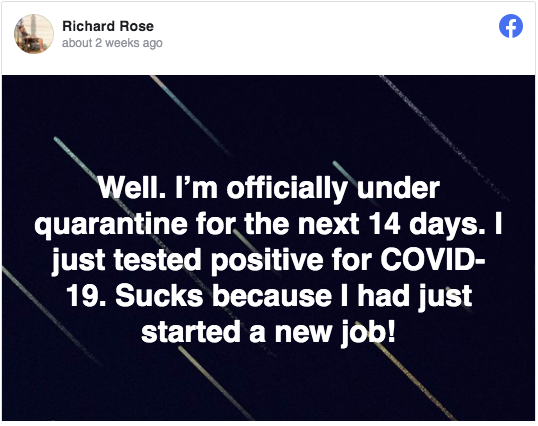 Richard Rose -  Richard Rose about 2 weeks ago f Well. I'm officially under quarantine for the next 14 days. I just tested positive for Covid 19. Sucks because I had just started a new job!
