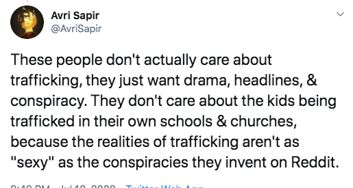 Avri Sapir These people don't actually care about trafficking, they just want drama, headlines, & conspiracy. They don't care about the kids being trafficked in their own schools & churches, because the realities of trafficking aren't as "sexy" as the…