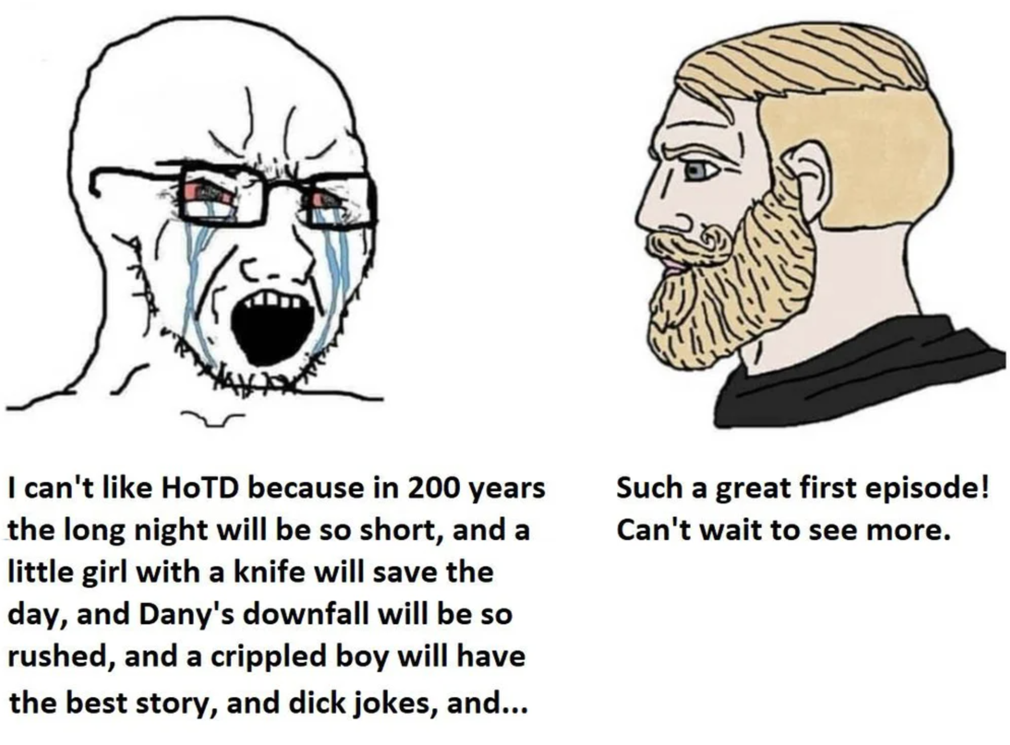 cartoon - I can't Hotd because in 200 years the long night will be so short, and a little girl with a knife will save the day, and Dany's downfall will be so rushed, and a crippled boy will have the best story, and dick jokes, and... Such a great first ep