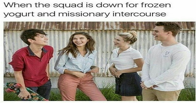 white people missionary meme - When the squad is down for frozen yogurt and missionary intercourse