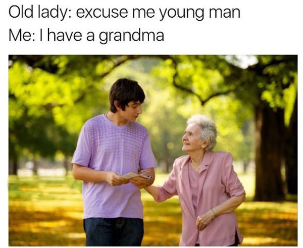 have a grandma meme - Old lady excuse me young man Me I have a grandma