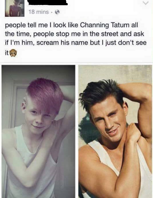 kane larkin meme - 18 mins. people tell me I look Channing Tatum all the time, people stop me in the street and ask if I'm him, scream his name but I just don't see