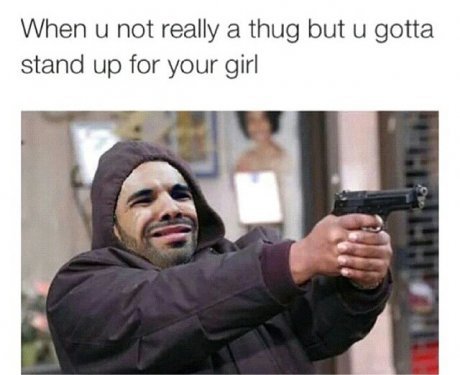 funny drake memes - When u not really a thug but u gotta stand up for your girl Gli