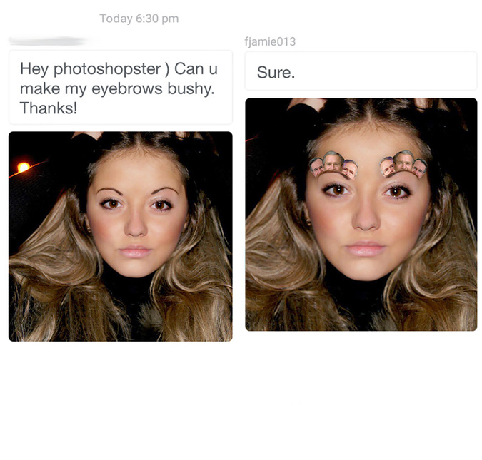 photoshop troll - Today fjamie013 Sure. Hey photoshopster Can u make my eyebrows bushy. Thanks!