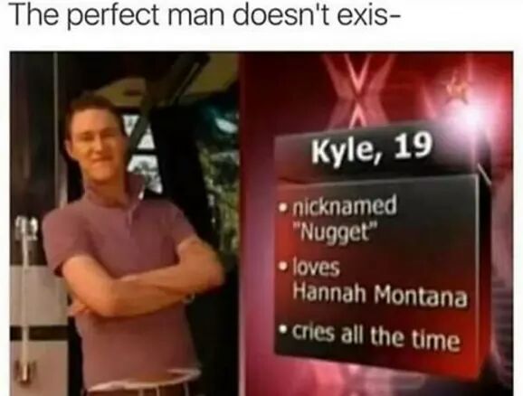 kyle memes - The perfect man doesn't exis Kyle, 19 nicknamed "Nugget" loves Hannah Montana cries all the time