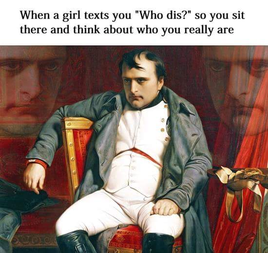 napoleon classical art memes - When a girl texts you "Who dis?" so you sit there and think about who you really are