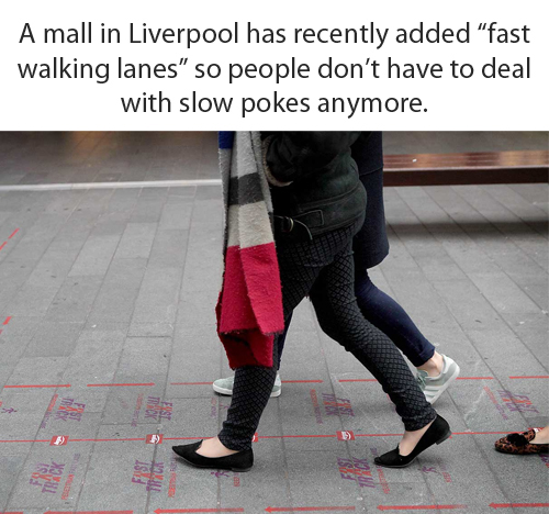 Pedestrian - A mall in Liverpool has recently added "fast walking lanes" so people don't have to deal with slow pokes anymore.