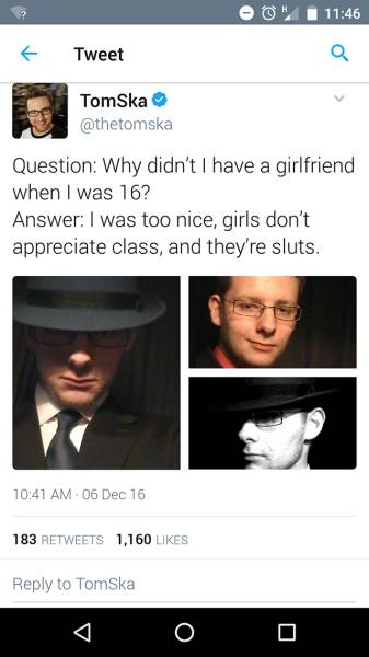 social media cringe - Tweet Tomska u Question Why didn't I have a girlfriend when I was 16? Answer I was too nice, girls don't appreciate class, and they're sluts. 06 Dec 16 183 1,160 to Tomska
