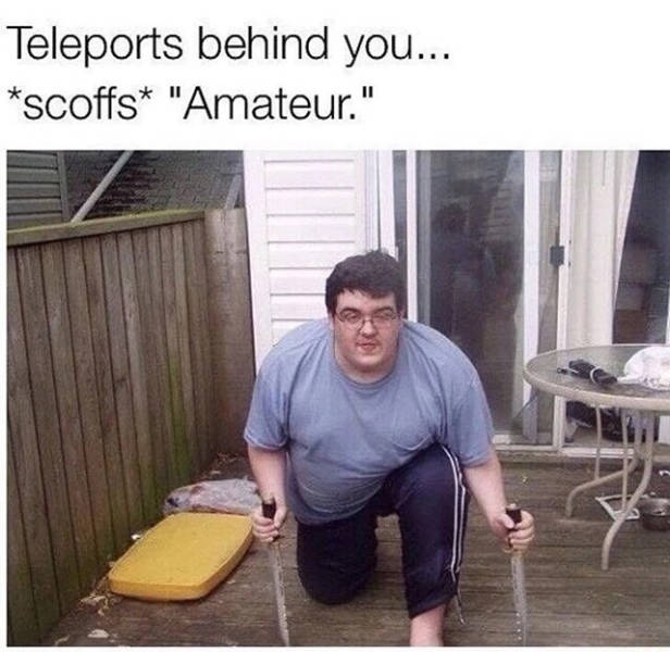 pussy destroyer 69 - Teleports behind you... scoffs "Amateur."