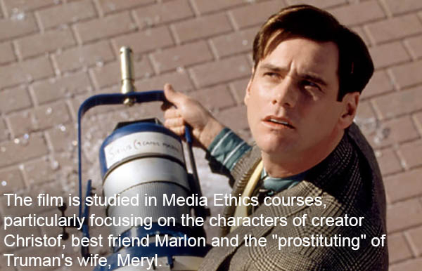 truman show - The film is studied in Media Ethics courses, particularly focusing on the characters of creator Christof, best friend Marlon and the "prostituting" of Truman's wife, Meryl.