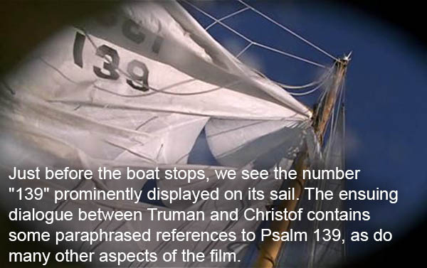 alun griffiths - 39 Just before the boat stops, we see the number "139" prominently displayed on its sail. The ensuing dialogue between Truman and Christof contains some paraphrased references to Psalm 139, as do many other aspects of the film.