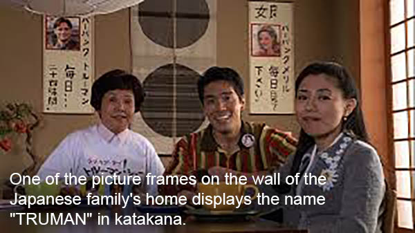 ... One of the picture frames on the wall of the Japanese family's home displays the name "Truman" in katakana.