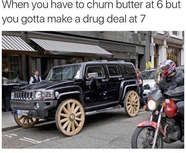 WTF Meme of hummer with wagon wheels and caption joking about how you have to churn butter at 6, but a drug deal at 7
