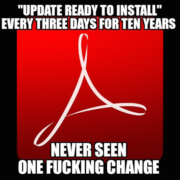 Meme making fun of Adobe Acrobat asking you to update every 3 days for ten years, never changed anything.