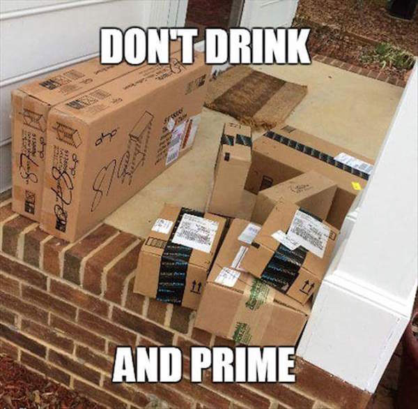 Funny meme about why should never drink and prime - photo of tons of Amazon boxes out front of someone's house.