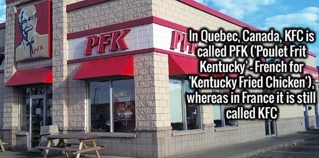 pfk quebec - Pek 4 In Quebec, Canada, Kfc is "Il called Pfk 'Poulet Frit Kentucky French for "Kentucky Fried Chicken', whereas in France it is still called Kfc