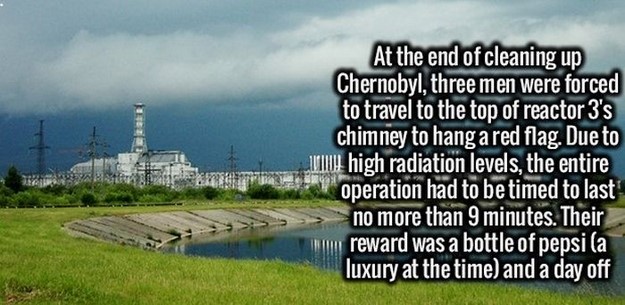 water resources - Chernobyl, there of cleaning Chernobyl, three men were forced to travel to the top of reactor 3's chimney to hang a red flag. Due to um high radiation levels, the entire operation had to be timed to last no more than 9 minutes. Their u r