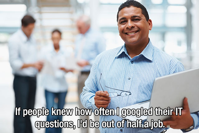 If people knew how often I googled their It questions, I'd be out of half a job.
