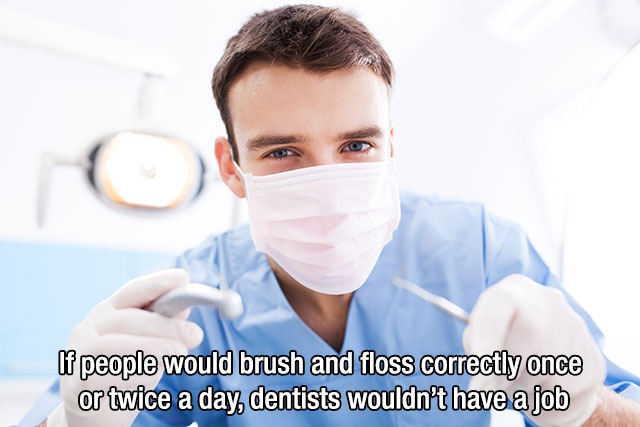 dentist free - If people would brush and floss correctly once or twice a day, dentists wouldn't have a job