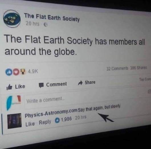 earth day r=h:earthday.ca - The Flat Earth Society 20 hts The Flat Earth Society has members all around the globe. 32 386 Oo Comment Write a comment PhysicsAstronomy.com Say that again, but slowly 1,986 20 hrs