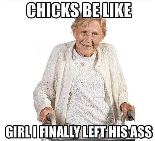 relationship meme of chicks be like girl i finally left him - Chicks Be Girlifinally Left His Ass