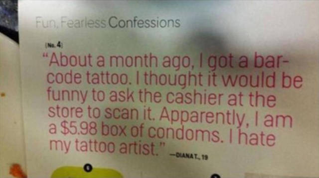 funny barcode tattoo - Fun Fearless Confessions No. 4 "About a month ago, I got a bar code tattoo. I thought it would be funny to ask the cashier at the store to scan it. Apparently, I am a $5.98 box of condoms. I hate my tattoo artist." Binat, 19