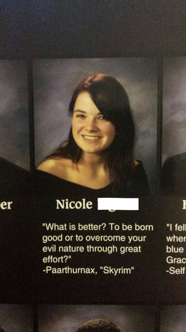 skyrim yearbook quotes - er Nicole "What is better? To be born good or to overcome your evil nature through great effort?" Paarthurnax, "Skyrim" "I fell wher blue Grac Self