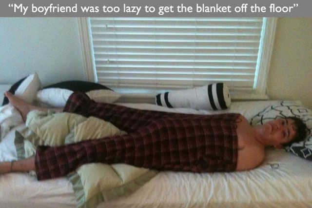 Laziness - "My boyfriend was too lazy to get the blanket off the floor"
